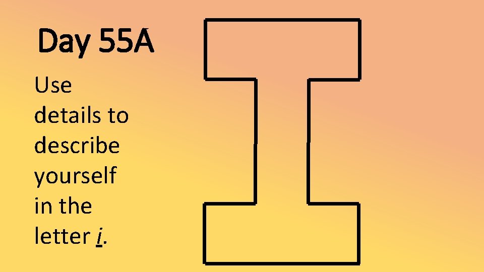 Day 55 A Use details to describe yourself in the letter i. 
