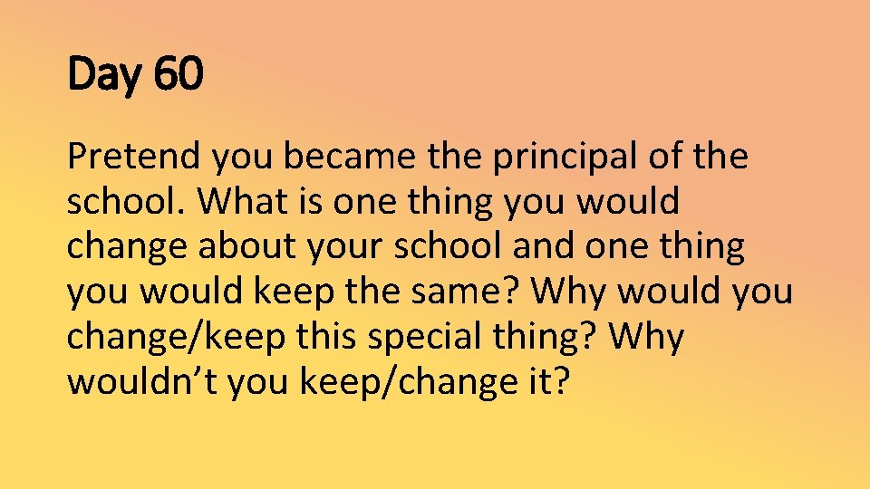 Day 60 Pretend you became the principal of the school. What is one thing