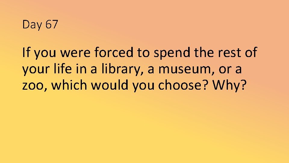 Day 67 If you were forced to spend the rest of your life in