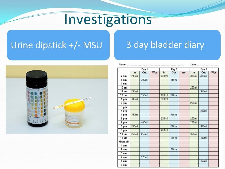 Investigations Urine dipstick +/- MSU 3 day bladder diary 