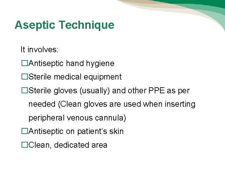 Aseptic Technique It involves: �Antiseptic hand hygiene �Sterile medical equipment �Sterile gloves (usually) and Aseptic Technique It involves: �Antiseptic hand hygiene �Sterile medical equipment �Sterile gloves (usually) and