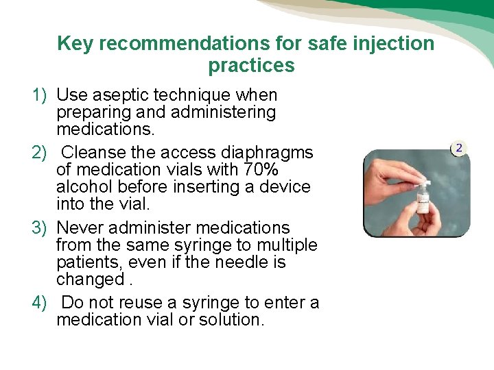 Key recommendations for safe injection practices 1) Use aseptic technique when preparing and administering Key recommendations for safe injection practices 1) Use aseptic technique when preparing and administering
