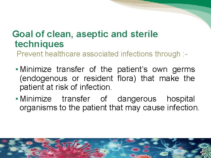 Goal of clean, aseptic and sterile techniques Prevent healthcare associated infections through : -