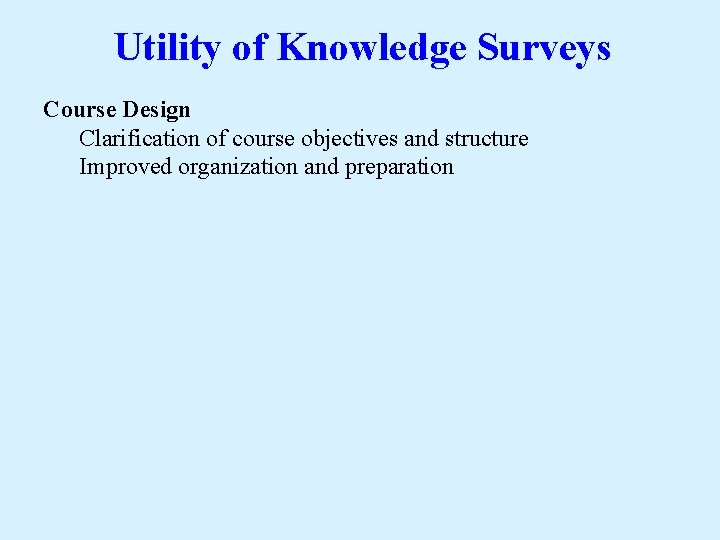 Utility of Knowledge Surveys Course Design Clarification of course objectives and structure Improved organization
