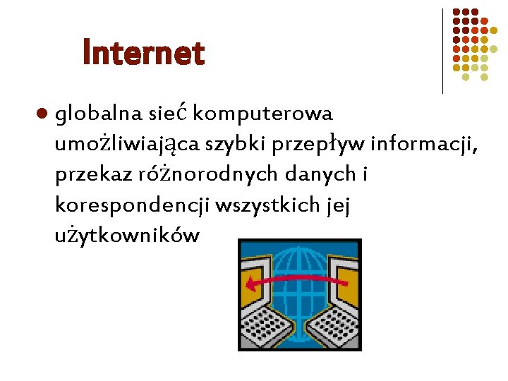 Internet l globalna sieć komputerowa umożliwiająca szybki przepływ informacji, przekaz różnorodnych danych i korespondencji