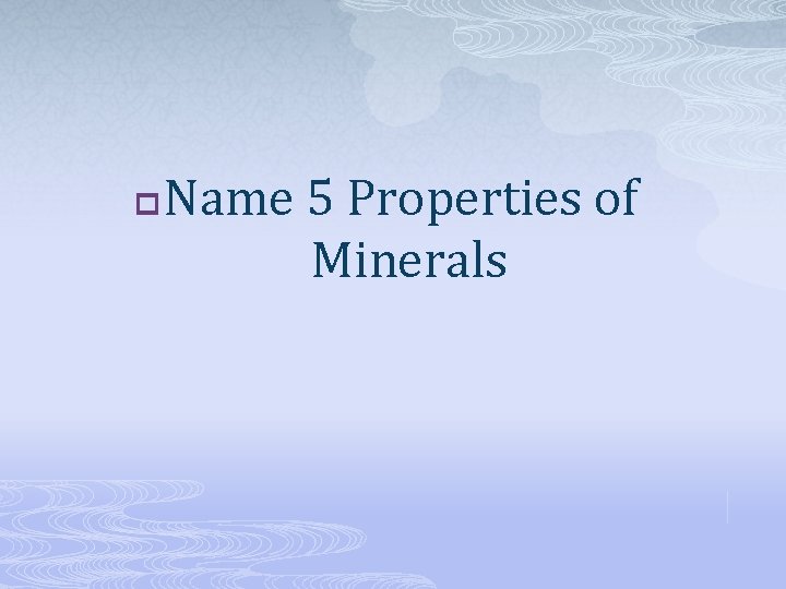 p Name 5 Properties of Minerals 