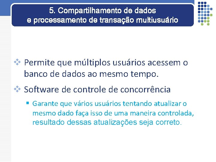 5. Compartilhamento de dados e processamento de transação multiusuário v Permite que múltiplos usuários