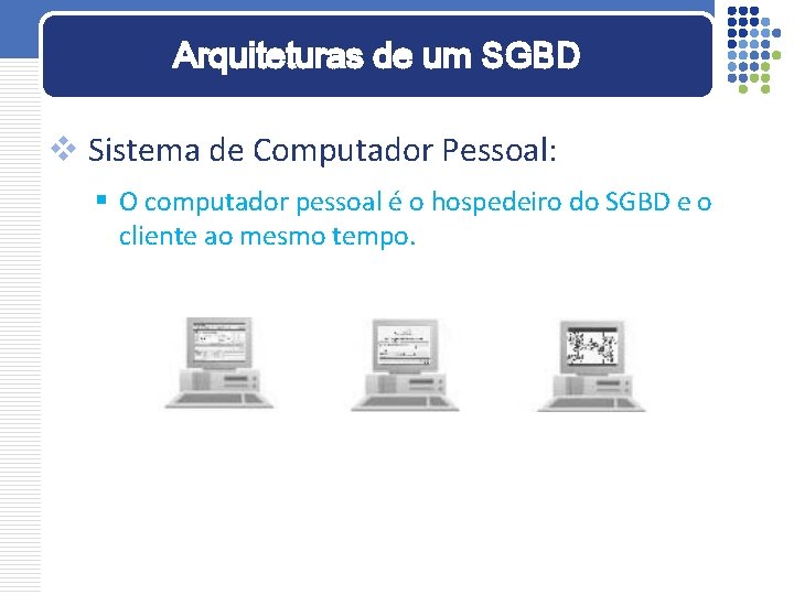 Arquiteturas de um SGBD v Sistema de Computador Pessoal: § O computador pessoal é