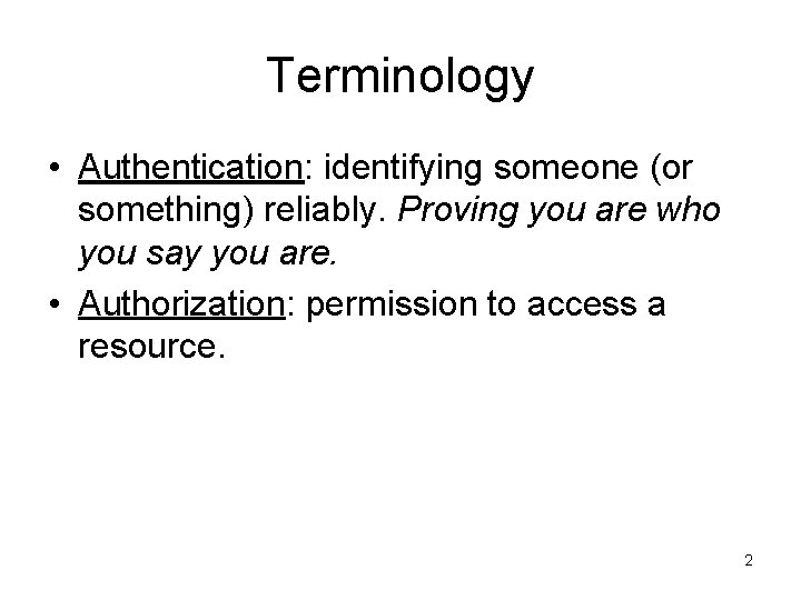 Terminology • Authentication: identifying someone (or something) reliably. Proving you are who you say