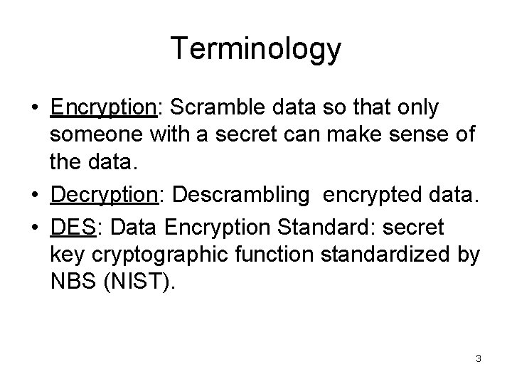 Terminology • Encryption: Scramble data so that only someone with a secret can make