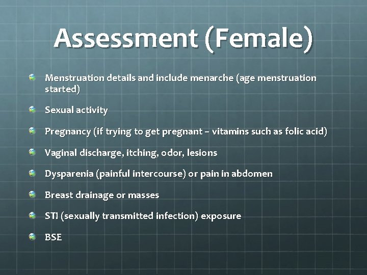 Assessment (Female) Menstruation details and include menarche (age menstruation started) Sexual activity Pregnancy (if