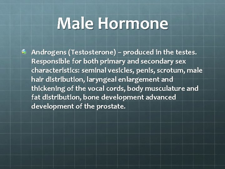 Male Hormone Androgens (Testosterone) – produced in the testes. Responsible for both primary and