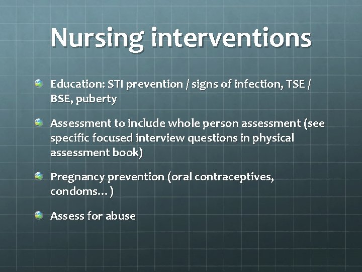 Nursing interventions Education: STI prevention / signs of infection, TSE / BSE, puberty Assessment