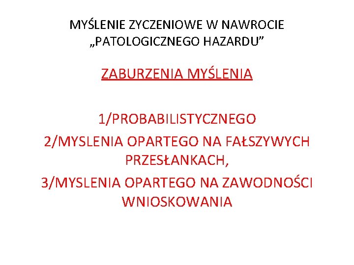 MYŚLENIE ZYCZENIOWE W NAWROCIE „PATOLOGICZNEGO HAZARDU” ZABURZENIA MYŚLENIA 1/PROBABILISTYCZNEGO 2/MYSLENIA OPARTEGO NA FAŁSZYWYCH PRZESŁANKACH,