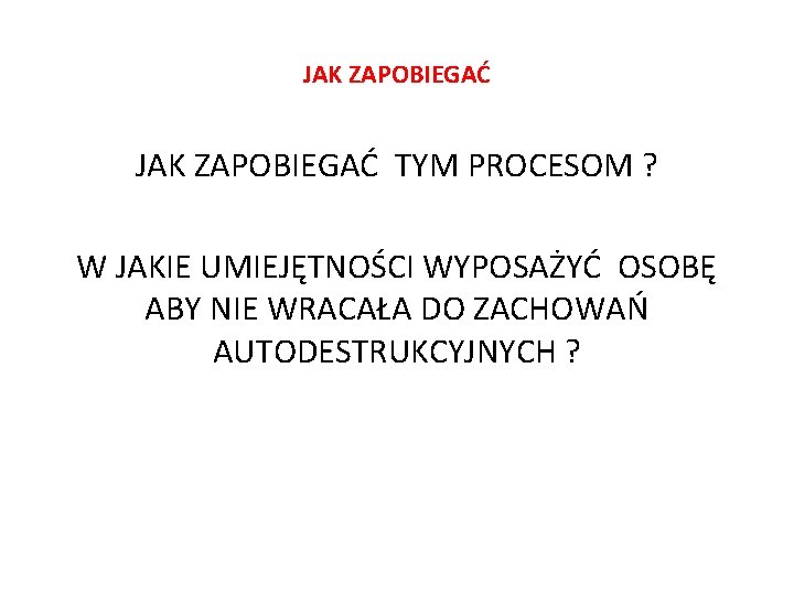 JAK ZAPOBIEGAĆ TYM PROCESOM ? W JAKIE UMIEJĘTNOŚCI WYPOSAŻYĆ OSOBĘ ABY NIE WRACAŁA DO