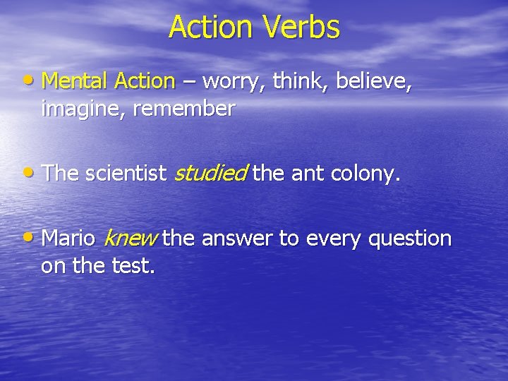 Action Verbs • Mental Action – worry, think, believe, imagine, remember • The scientist