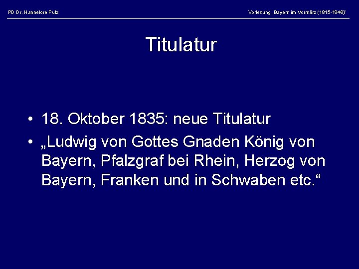 PD Dr. Hannelore Putz Vorlesung „Bayern im Vormärz (1815 -1848)“ Titulatur • 18. Oktober