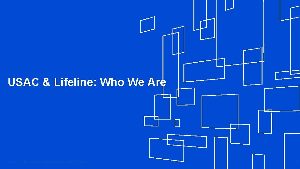 USAC & Lifeline: Who We Are © 2018 Universal Service Administrative Co. l Lifeline