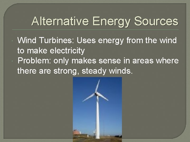 Alternative Energy Sources Wind Turbines: Uses energy from the wind to make electricity Problem: