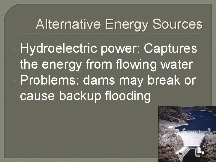 Alternative Energy Sources Hydroelectric power: Captures the energy from flowing water Problems: dams may