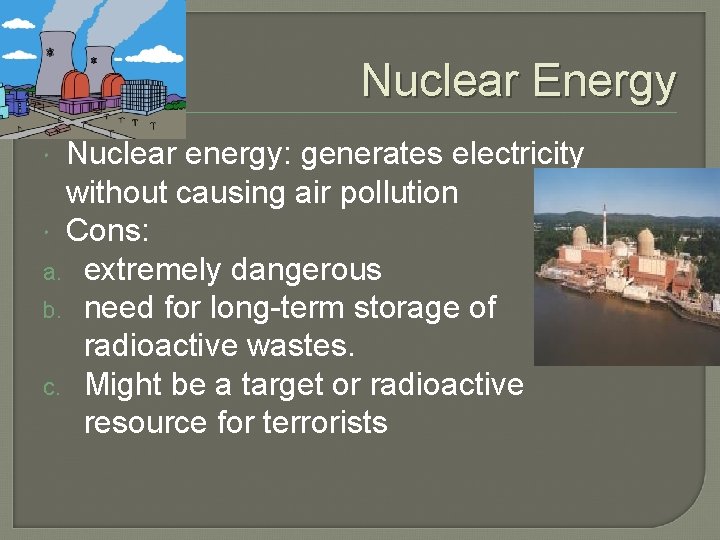 Nuclear Energy Nuclear energy: generates electricity without causing air pollution Cons: a. extremely dangerous