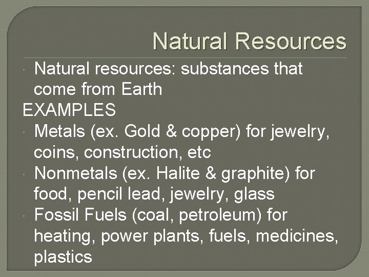 Natural Resources Natural resources: substances that come from Earth EXAMPLES Metals (ex. Gold &