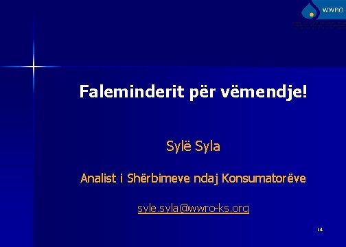 Faleminderit për vëmendje! Sylë Syla Analist i Shërbimeve ndaj Konsumatorëve syle. syla@wwro-ks. org 14