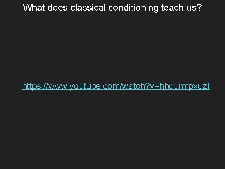 What does classical conditioning teach us? https: //www. youtube. com/watch? v=hhqumfpxuz. I 