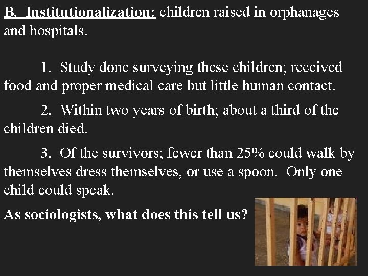 B. Institutionalization: children raised in orphanages and hospitals. 1. Study done surveying these children;