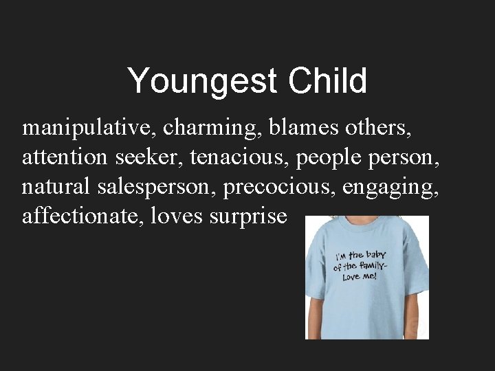 Youngest Child manipulative, charming, blames others, attention seeker, tenacious, people person, natural salesperson, precocious,