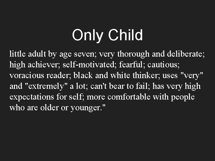 Only Child little adult by age seven; very thorough and deliberate; high achiever; self-motivated;