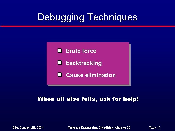 Debugging Techniques brute force backtracking Cause elimination When all else fails, ask for help!