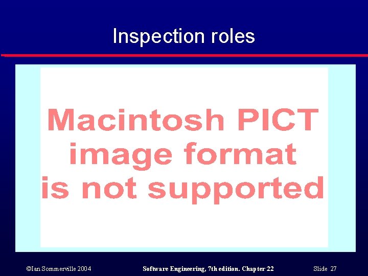 Inspection roles ©Ian Sommerville 2004 Software Engineering, 7 th edition. Chapter 22 Slide 27