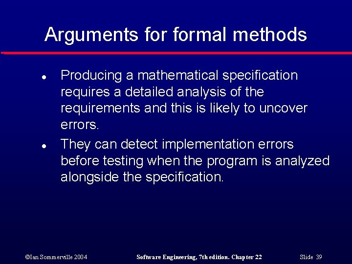Arguments formal methods l l Producing a mathematical specification requires a detailed analysis of