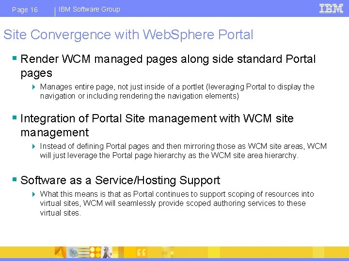 Page 16 IBM Software Group Site Convergence with Web. Sphere Portal § Render WCM