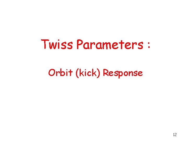 Twiss Parameters : Orbit (kick) Response 12 
