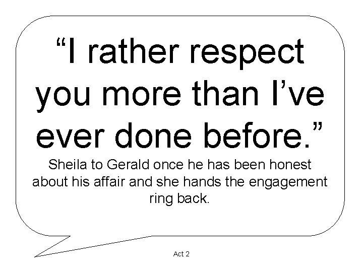 “I rather respect you more than I’ve ever done before. ” Sheila to Gerald