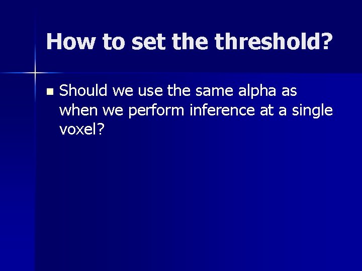 How to set the threshold? n Should we use the same alpha as when