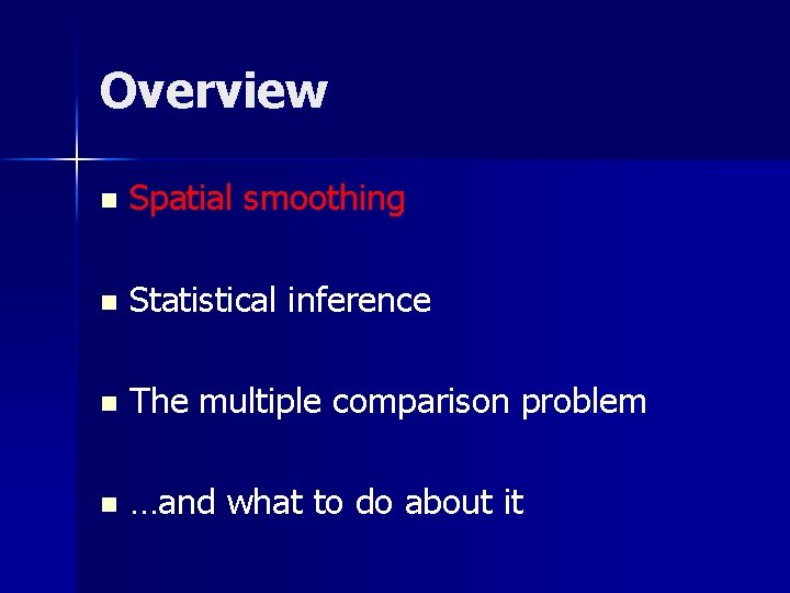 Overview n Spatial smoothing n Statistical inference n The multiple comparison problem n …and