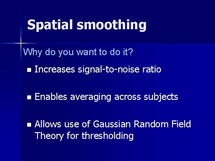 Spatial smoothing Why do you want to do it? n Increases signal-to-noise ratio n