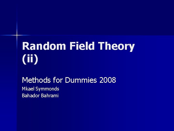 Random Field Theory (ii) Methods for Dummies 2008 Mkael Symmonds Bahador Bahrami 