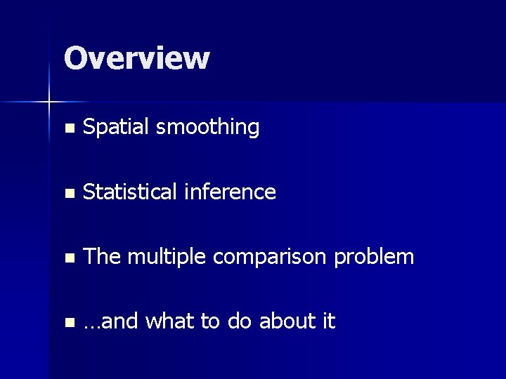 Overview n Spatial smoothing n Statistical inference n The multiple comparison problem n …and