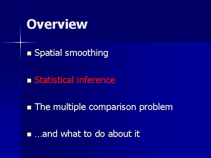 Overview n Spatial smoothing n Statistical inference n The multiple comparison problem n …and