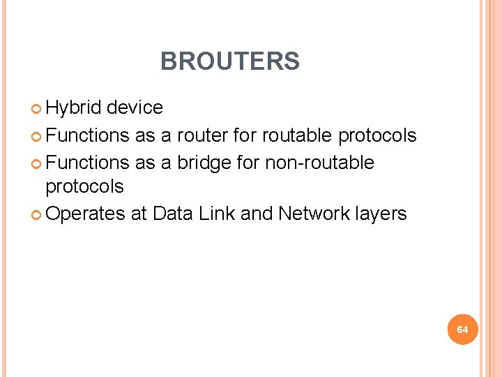 BROUTERS Hybrid device Functions as a router for routable protocols Functions as a bridge