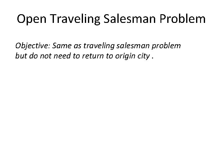 Open Traveling Salesman Problem Objective: Same as traveling salesman problem but do not need