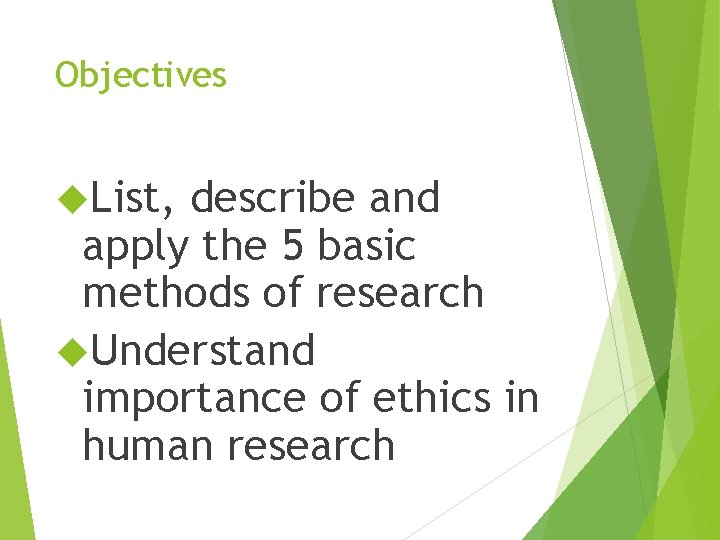 Objectives List, describe and apply the 5 basic methods of research Understand importance of