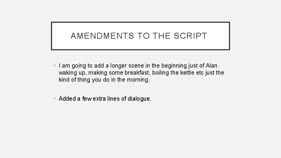 AMENDMENTS TO THE SCRIPT • I am going to add a longer scene in