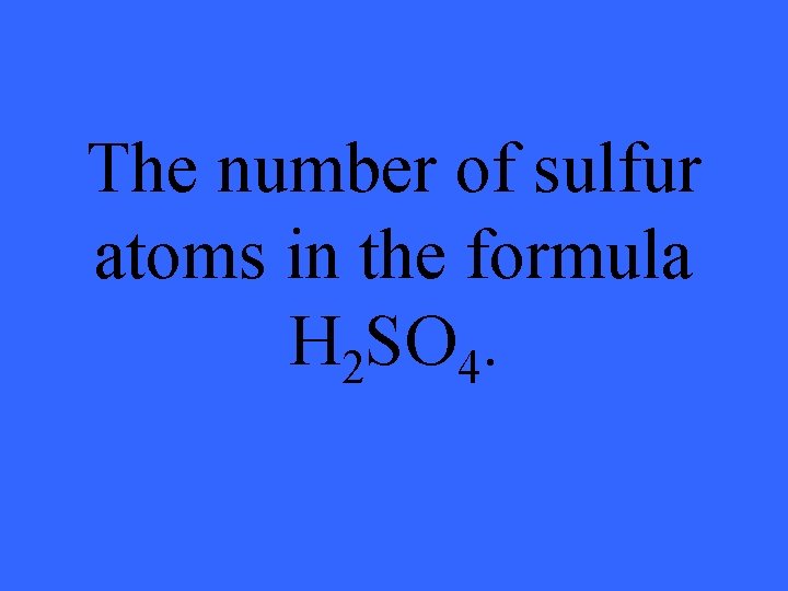 The number of sulfur atoms in the formula H 2 SO 4. 