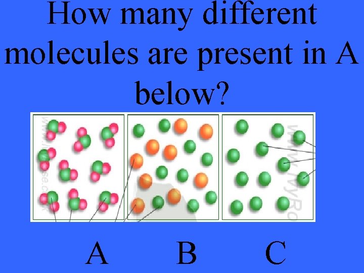 How many different molecules are present in A below? A B C 