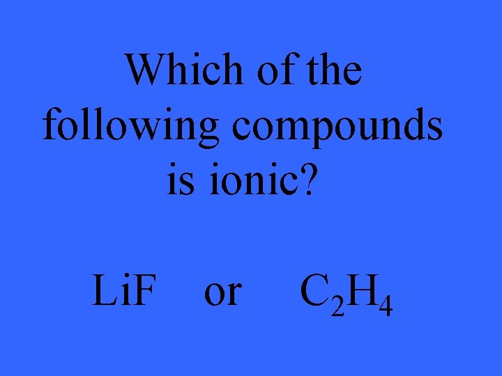 Which of the following compounds is ionic? Li. F or C 2 H 4